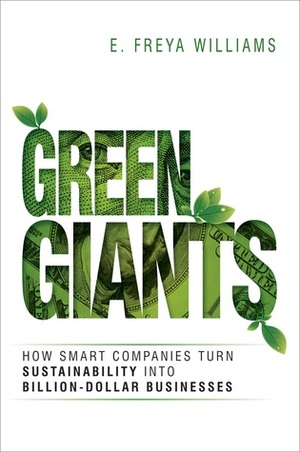 Green Giants: How Smart Companies Turn Sustainability into Billion-Dollar Businesses by E. Freya Williams