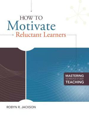 How to Motivate Reluctant Learners (Mastering the Principles of Great Teaching Series) by Robyn R. Jackson