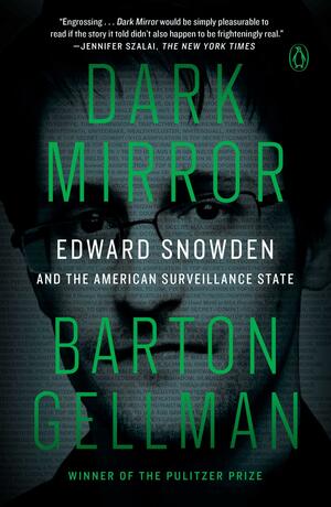 Dark Mirror: Edward Snowden and the American Surveillance State by Barton Gellman