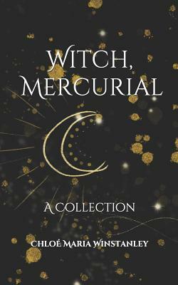 Witch, Mercurial: A Collection by Chloe Maria Winstanley