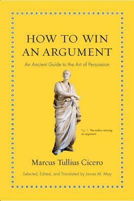 How to Win an Argument: An Ancient Guide to the Art of Persuasion by James May, Marcus Tullius Cicero