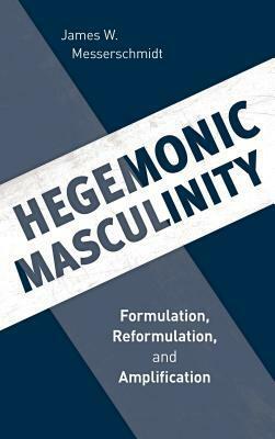 Hegemonic Masculinity: Formulation, Reformulation, and Amplification by James W Messerschmidt