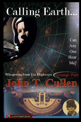 Calling Earth... Can Anyone Hear Me?: Whispering from Far Highways - Teenage Poet by John T. Cullen