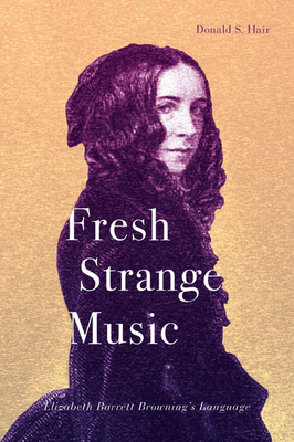 Fresh Strange Music: Elizabeth Barrett Browning's Language by Donald S. Hair