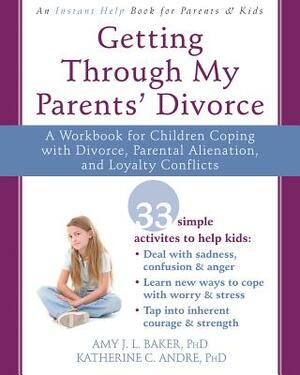 Getting Through My Parents' Divorce: A Workbook for Children Coping with Divorce, Parental Alienation, and Loyalty Conflicts by Amy J. L. Baker, Katherine C. Andre