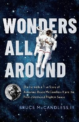 Wonders All Around: The Incredible True Story of Astronaut Bruce McCandless II and the First Untethered Flight in Space by Bruce McCandless III