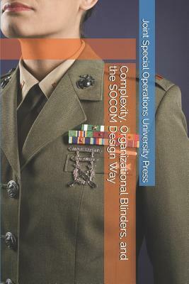 Complexity, Organizational Blinders, and the SOCOM Design Way by Joint Special Operations University Pres, Charles Black, David Ellis