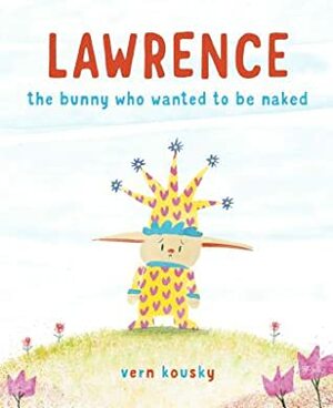 Lawrence: The Bunny Who Wanted to Be Naked by Vern Kousky