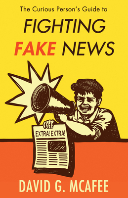 The Curious Person's Guide to Fighting Fake News by David G. McAfee