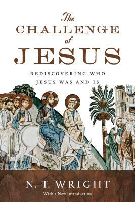 The Challenge of Jesus: Rediscovering Who Jesus Was and Is by N. T. Wright