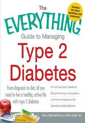 The Everything Guide to Managing Type 2 Diabetes: From Diagnosis to Diet, All You Need to Live a Healthy, Active Life with Type 2 Diabetes - Find Out What ... Discover the Latest Treatments by Paula Ford-Martin, Jason Baker