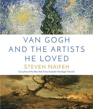 Van Gogh and the Artists He Loved by Steven Naifeh, Steven Naifeh