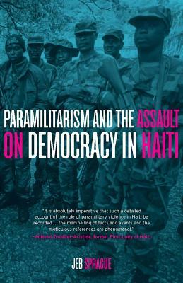 Paramilitarism and the Assault on Democracy in Haiti by Jeb Sprague