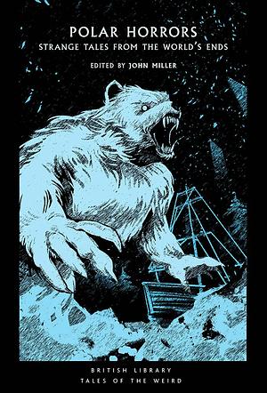 Polar Horrors: Chilling Tales from the Ends of the Earth by John Miller