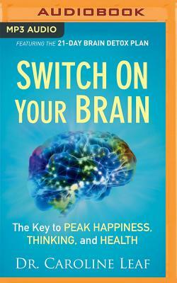 Switch on Your Brain: The Key to Peak Happiness, Thinking, and Health by Caroline Leaf