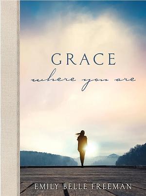 Grace Where You Are by Emily Belle Freeman