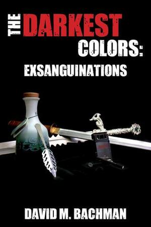 The Darkest Colors: Exsanguinations by David M. Bachman