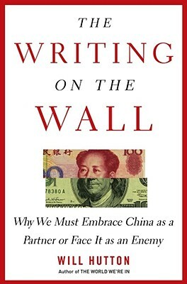 The Writing on the Wall: Why We Must Embrace China as a Partner or Face It as an Enemy by Will Hutton