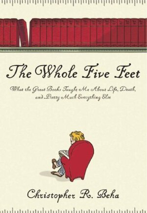 The Whole Five Feet: What the Great Books Taught Me about Life, Death, and Pretty Much Everything Else by Christopher R. Beha