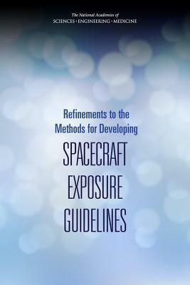 Refinements to the Methods for Developing Spacecraft Exposure Guidelines by Division on Earth and Life Studies, Board on Environmental Studies and Toxic, National Academies of Sciences Engineeri