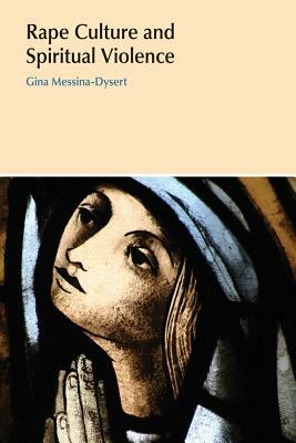 Rape Culture and Spiritual Violence: Religion, Testimony, and Visions of Healing by Gina Messina-Dysert