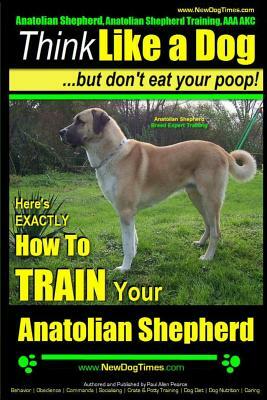 Anatolian Shepherd, Anatolian Shepherd Training AAA Akc: - Think Like a Dog But Don't Eat Your Poop! - Anatolian Shepherd Breed Expert Training: Here' by Paul Allen Pearce