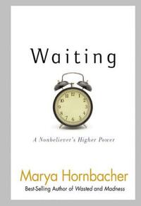 Waiting: A Nonbeliever's Higher Power by Marya Hornbacher
