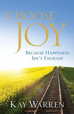 Choose Joy: Because Happiness Isn't Enough by Kay Warren