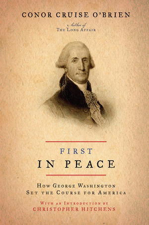 First in Peace: How George Washington Set the Course for America by Conor Cruise O'Brien, Christopher Hitchens