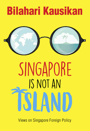 Singapore Is Not An Island: Views On Singapore Foreign Policy by Tan Lian Choo, Bilahari Kausikan