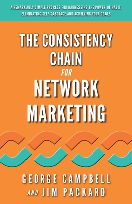 The Consistency Chain for Network Marketing: A Remarkably Simple Process for Harnessing the Power of Habit, Eliminating Self Sabotage and Achieving Yo by Jim Packard