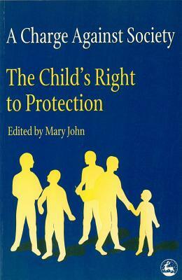 A Charge Against Society: The Child's Right to Protection by Mary John