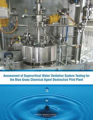 Assessment of Supercritical Water Oxidation System Testing for the Blue Grass Chemical Agent Destruction Pilot Plant by Board on Army Science and Technology, Division on Engineering and Physical Sci, National Research Council