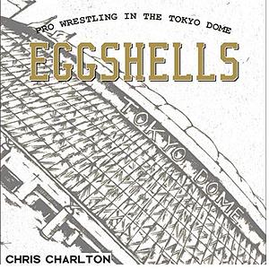 Eggshells: Pro Wrestling In The Tokyo Dome by Chris Charlton