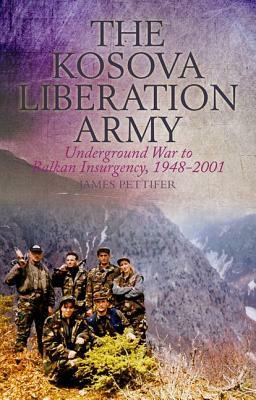 The Kosova Liberation Army: Underground War to Balkan Insurgency, 1948-2001 by James Pettifer