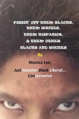 Pissin' Off Them Blacks, Them Whites, Them Hispanics, & Them Other Blacks And White by Monica Lee