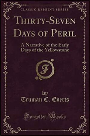 Thirty-Seven Days of Peril: A Narrative of the Early Days of the Yellowstone by Truman Everts