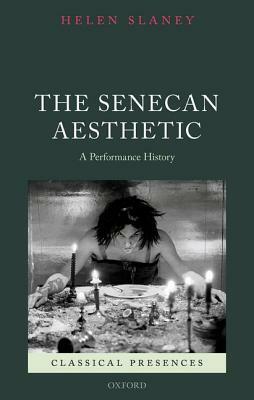 The Senecan Aesthetic: A Performance History by Helen Slaney