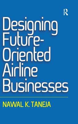 Designing Future-Oriented Airline Businesses by Nawal K. Taneja