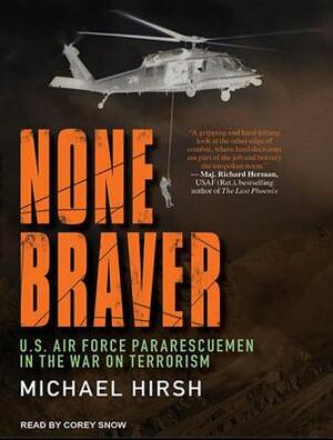 None Braver: U.S. Air Force Pararescuemen in the War on Terrorism by Michael Hirsch