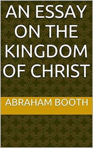 An Essay on the Kingdom of Christ by Brandon Adams, C.Jay Engel, Abraham Booth, Abraham Booth