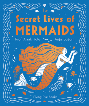 The Secret Lives of Mermaids by Anuk Tola, Sangma Francis