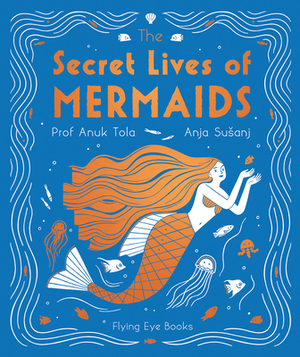 The Secret Lives of Mermaids by Sangma Francis, Anuk Tola