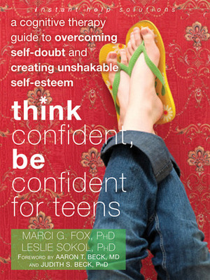 Think Confident, Be Confident for Teens: A Cognitive Therapy Guide to Overcoming Self-Doubt and Creating Unshakable Self-Esteem by Judith S. Beck, Marci G. Fox, Leslie Sokol