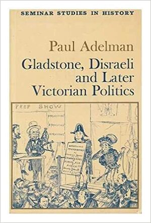 Gladstone, Disraeli and Later Victorian Politics by Paul Adelman