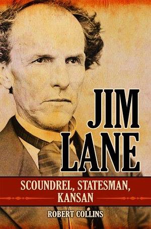 Jim Lane: Scoundrel, Statesman, Kansan by Robert Collins