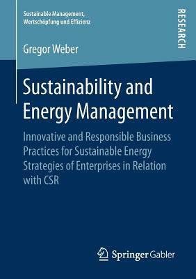 Sustainability and Energy Management: Innovative and Responsible Business Practices for Sustainable Energy Strategies of Enterprises in Relation with by Gregor Weber