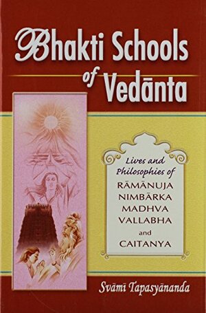 Bhakti Schools Of Vedanta ; Lives And Philosophies Of Ramanuja, Nimbarka, Madhava, Vallabha And Caitanya by Tapasyananda