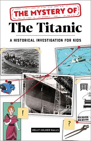 The Mystery of The Titanic: A Historical Investigation for Kids by Kelly Milner Halls, Kelly Milner Halls