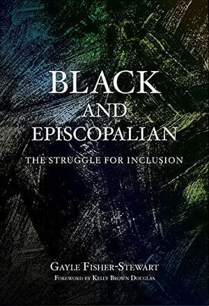 Black and Episcopalian: The Struggle for Inclusion by Gayle Fisher-Stewart